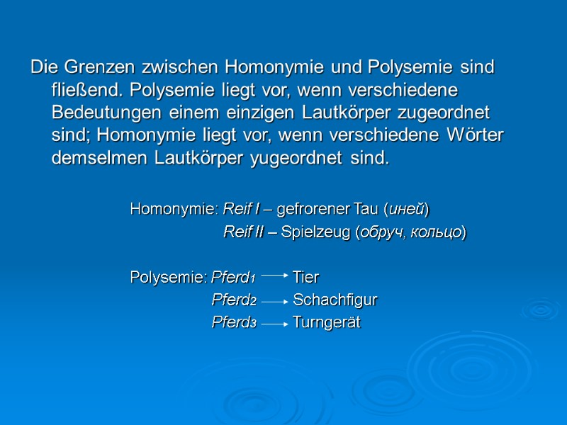 Die Grenzen zwischen Homonymie und Polysemie sind fließend. Polysemie liegt vor, wenn verschiedene Bedeutungen